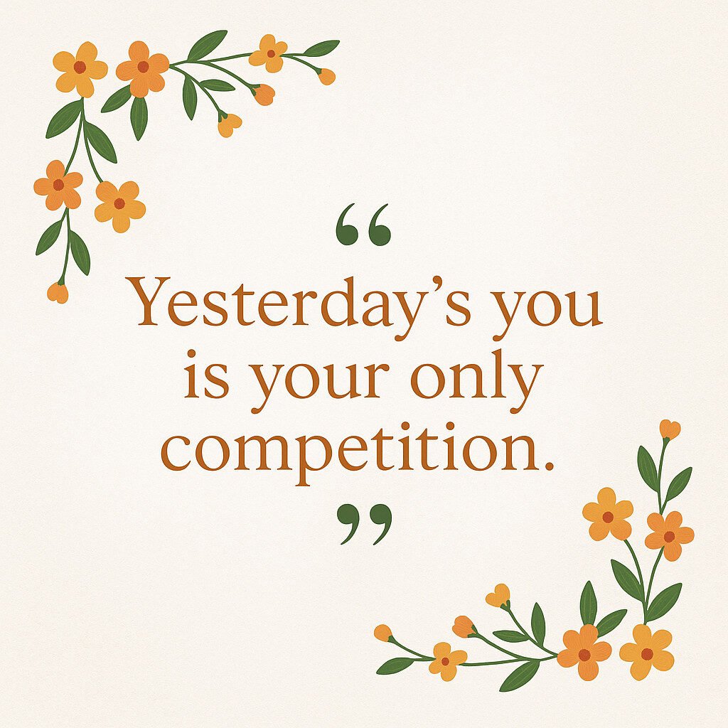 Quote: "yesterdays you is your only competition"